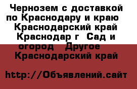  Чернозем с доставкой по Краснодару и краю  - Краснодарский край, Краснодар г. Сад и огород » Другое   . Краснодарский край